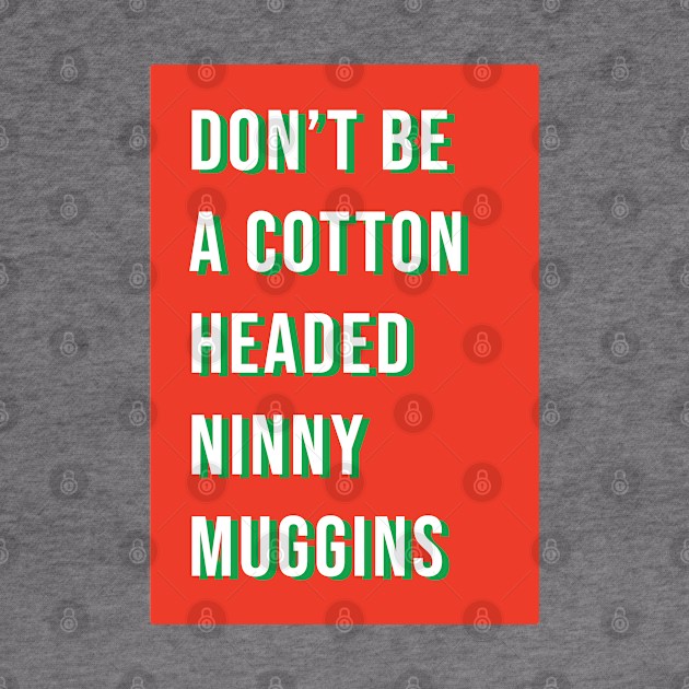 Don't be a cotton headed ninny muggins by LetsOverThinkIt